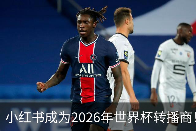 小红书成为2026年世界杯转播商！免费免费看球的机会来了！